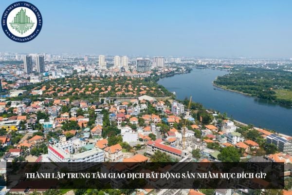 Thành lập Trung tâm giao dịch bất động sản nhằm mục đích gì theo đề xuất mới?