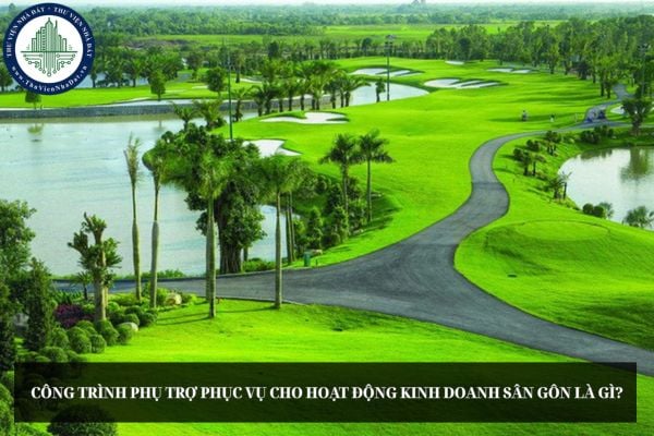 Công trình phụ trợ phục vụ cho hoạt động kinh doanh sân gôn là gì?