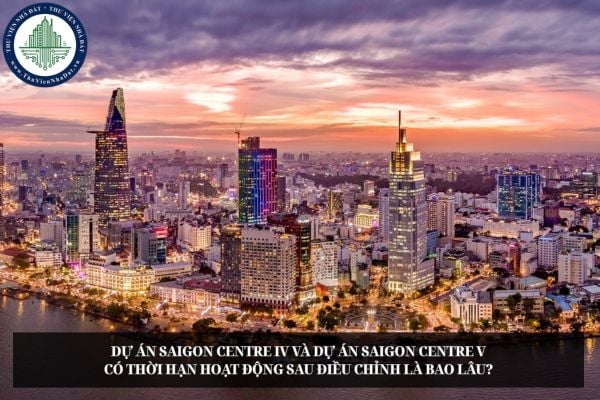 Dự án Saigon Centre IV và Dự án Saigon Centre V có thời hạn hoạt động sau điều chỉnh là bao lâu?
