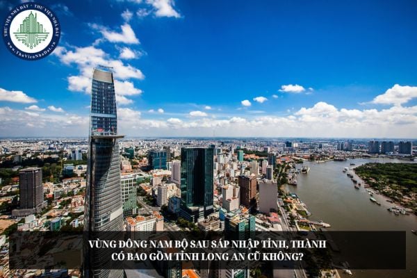 Vùng Đông Nam Bộ sau sáp nhập tỉnh, thành có bao gồm tỉnh Long An cũ không?