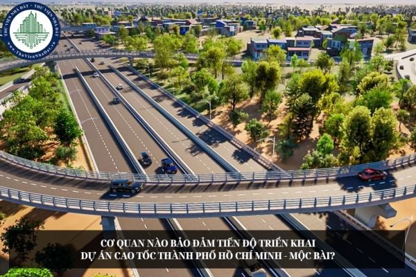 Cơ quan nào bảo đảm tiến độ triển khai Dự án cao tốc Thành phố Hồ Chí Minh - Mộc Bài?