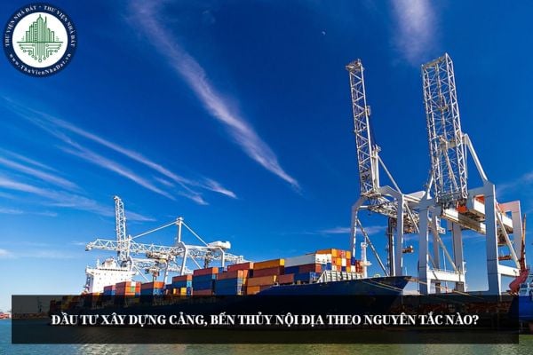 Đầu tư xây dựng cảng, bến thủy nội địa theo nguyên tắc nào?