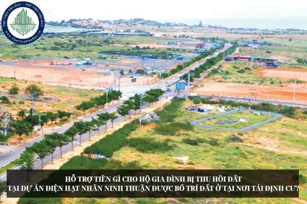 Hỗ trợ tiền gì cho hộ gia đình bị thu hồi đất tại Dự án điện hạt nhân Ninh Thuận được bố trí đất ở tại nơi tái định cư?