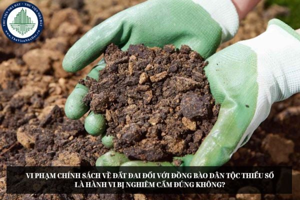 Vi phạm chính sách về đất đai đối với đồng bào dân tộc thiểu số là hành vi bị nghiêm cấm đúng không?