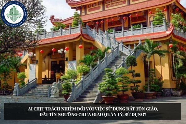 Việc sử dụng đất tôn giáo chưa giao quản lý, sử dụng do Chủ tịch UBND cấp xã hay cấp tỉnh chịu trách nhiệm?