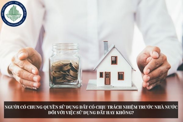 Người có chung quyền sử dụng đất có chịu trách nhiệm trước Nhà nước đối với việc sử dụng đất hay không?