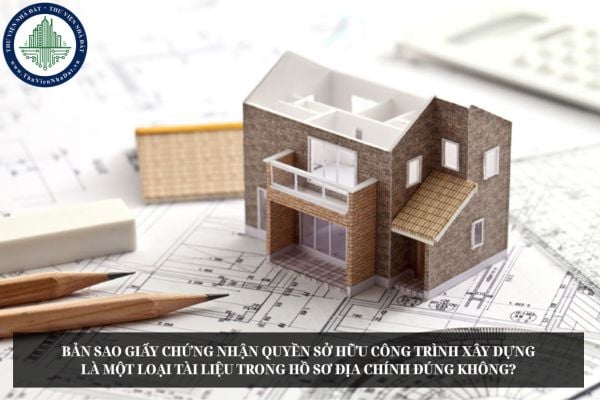 Bản sao Giấy chứng nhận quyền sở hữu công trình xây dựng là một loại tài liệu trong hồ sơ địa chính đúng không?