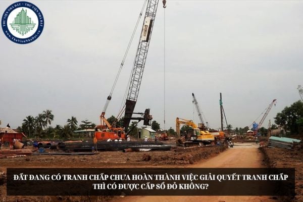 Đất đang có tranh chấp chưa hoàn thành việc giải quyết tranh chấp thì có được cấp Sổ đỏ không?