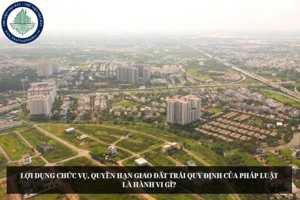 Lợi dụng chức vụ, quyền hạn giao đất trái quy định của pháp luật là hành vi gì?