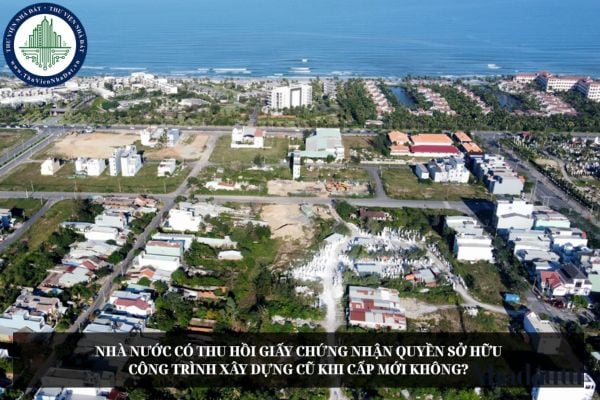 Nhà nước có thu hồi Giấy chứng nhận quyền sở hữu công trình xây dựng cũ khi cấp mới không?