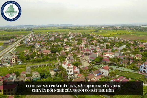 Cơ quan nào phải điều tra, xác định nguyện vọng chuyển đổi nghề của người có đất thu hồi?