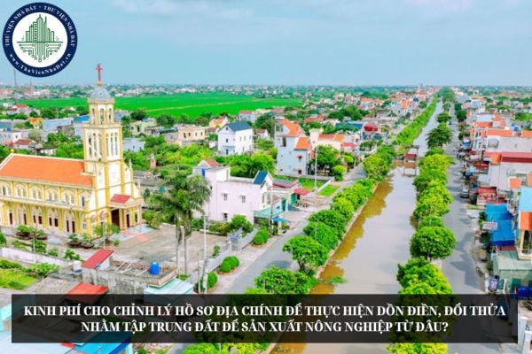 Kinh phí cho chỉnh lý hồ sơ địa chính để thực hiện dồn điền, đổi thửa nhằm tập trung đất để sản xuất nông nghiệp từ đâu?