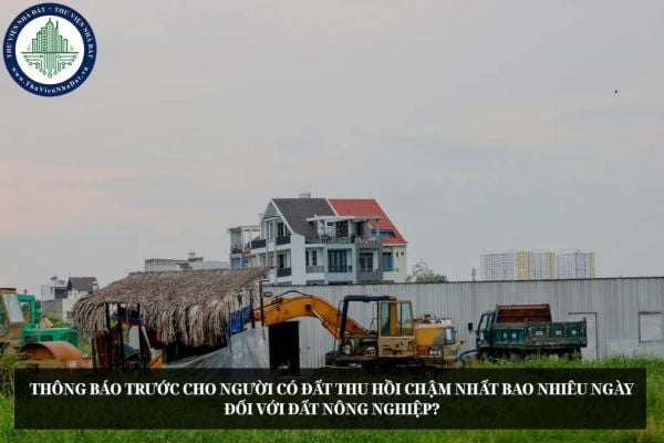 Thông báo trước cho người có đất thu hồi chậm nhất bao nhiêu ngày đối với đất nông nghiệp?