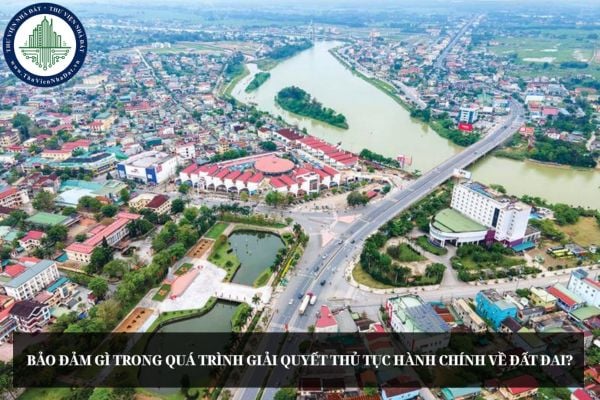 Bảo đảm gì trong quá trình giải quyết thủ tục hành chính về đất đai?