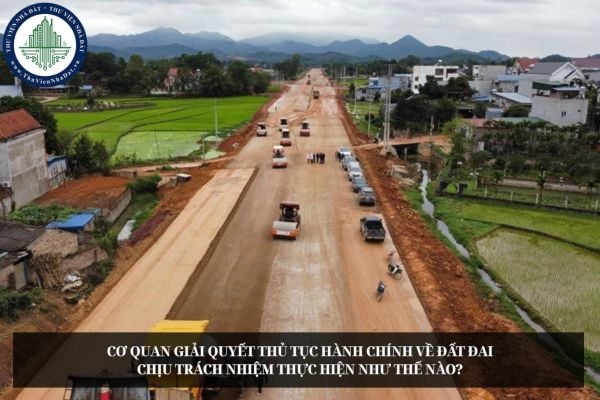 Cơ quan giải quyết thủ tục hành chính về đất đai chịu trách nhiệm thực hiện như thế nào?