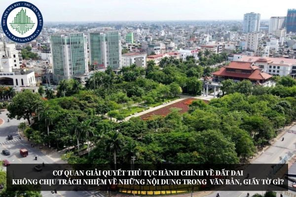 Cơ quan giải quyết thủ tục hành chính về đất đai không chịu trách nhiệm về những nội dung trong  văn bản, giấy tờ gì?