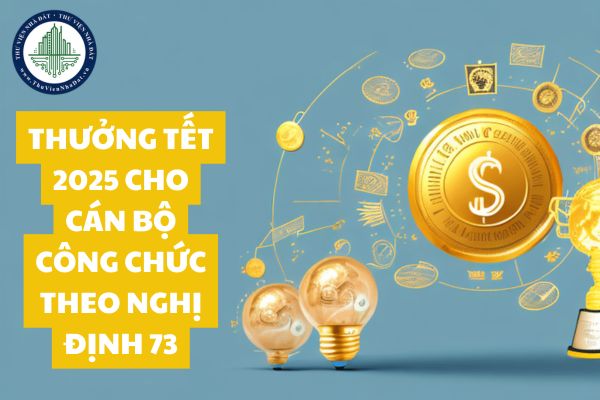 Thưởng Tết 2025 cho cán bộ công chức theo Nghị định 73 về tiền thưởng là bao nhiêu? Thưởng Tết 10% đúng không?