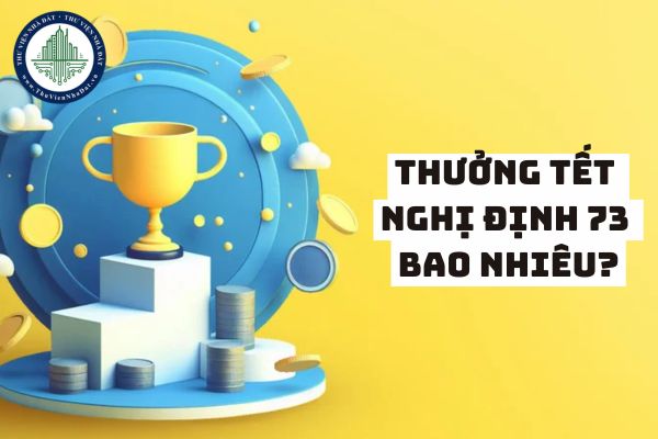 Thưởng Tết Nghị định 73 bao nhiêu? Thưởng Tết Nghị định 73 về quy chế tiền thưởng là 10% đúng không?