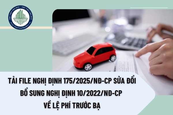 Tải file Nghị định 175/2025/NĐ-CP sửa đổi bổ sung Nghị định 10/2022/NĐ-CP về lệ phí trước bạ
