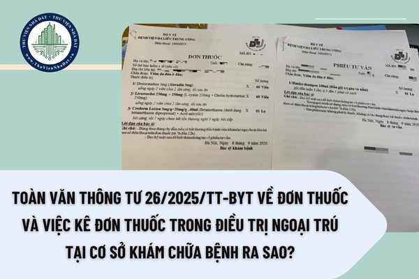 Toàn văn Thông tư 26/2025/TT-BYT về đơn thuốc và việc kê đơn thuốc trong điều trị ngoại trú tại cơ sở khám chữa bệnh ra sao?
