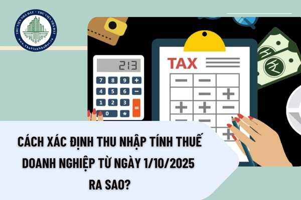 Cách xác định thu nhập tính thuế doanh nghiệp từ ngày 1/10/2025 ra sao?
