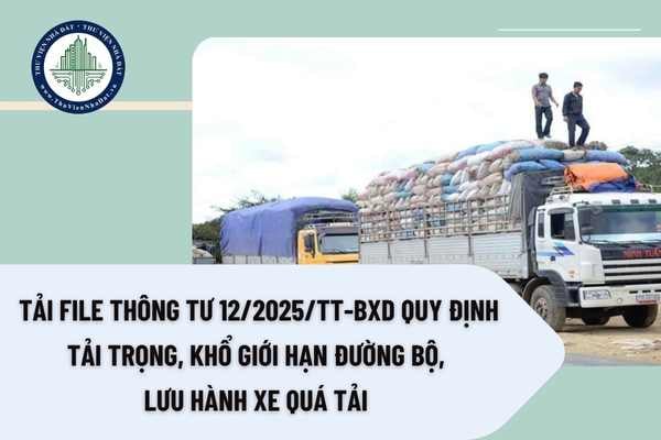 Tải file Thông tư 12/2025/TT-BXD quy định tải trọng, khổ giới hạn đường bộ, lưu hành xe quá tải