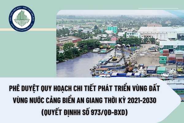 Phê duyệt Quy hoạch chi tiết phát triển vùng đất vùng nước cảng biển An Giang thời kỳ 2021-2030 (Quyết địnhh số 973/QĐ-BXD) 