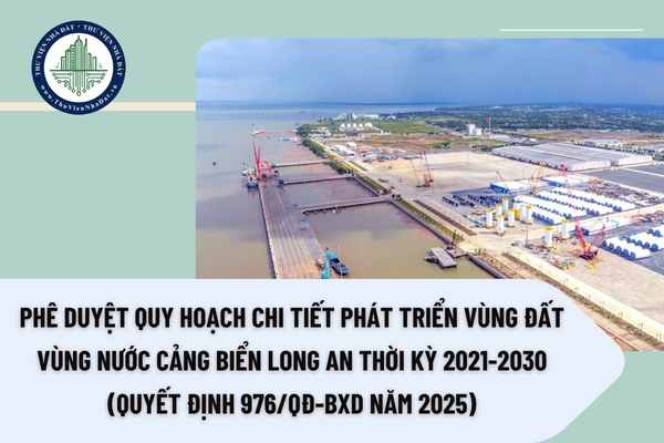 Phê duyệt Quy hoạch chi tiết phát triển vùng đất vùng nước cảng biển Long An thời kỳ 2021-2030 (Quyết định 976/QĐ-BXD năm 2025)