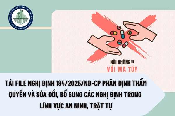 Tải file Nghị định 184/2025/NĐ-CP phân định thẩm quyền và sửa đổi, bổ sung các Nghị định trong lĩnh vực an ninh, trật tự