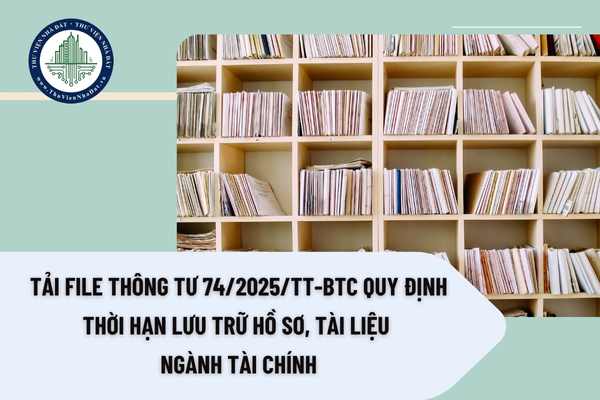 Tải file Thông tư 74/2025/TT-BTC quy định thời hạn lưu trữ hồ sơ, tài liệu ngành Tài chín