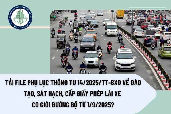 Tải file Phụ lục Thông tư 14/2025/TT-BXD về đào tạo, sát hạch, cấp giấy phép lái xe cơ giới đường bộ từ 1/9/2025?