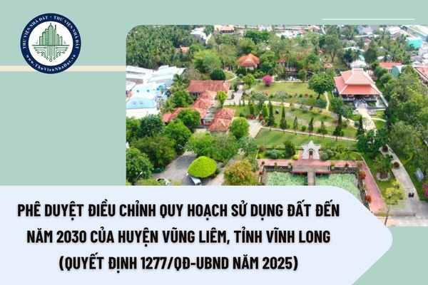 Phê duyệt điều chỉnh quy hoạch sử dụng đất đến năm 2030 của huyện Vũng Liêm tỉnh Vĩnh Long (Quyết định 1277/QĐ-UBND năm 2025)