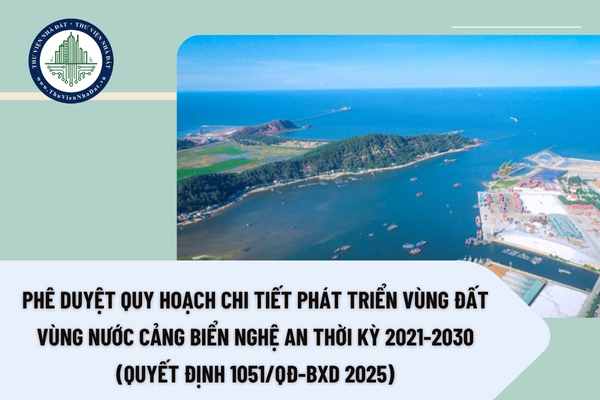 Phê duyệt Quy hoạch chi tiết phát triển vùng đất vùng nước cảng biển Nghệ An thời kỳ 2021-2030 (Quyết định 1051/QĐ-BXD 2025)