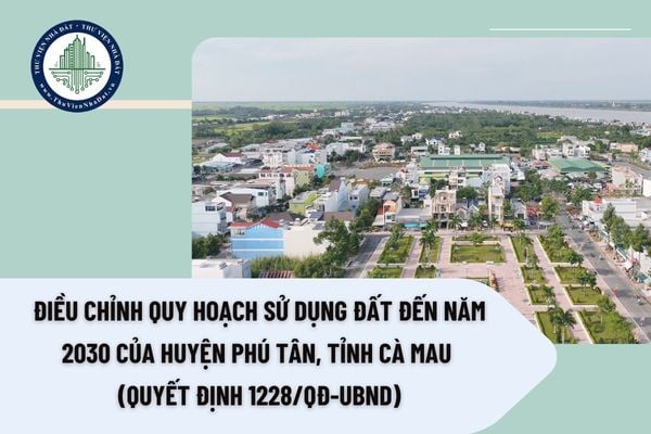 Điều chỉnh Quy hoạch sử dụng đất đến năm 2030 của huyện Phú Tân, tỉnh Cà Mau (Quyết định 1228/QĐ-UBND)