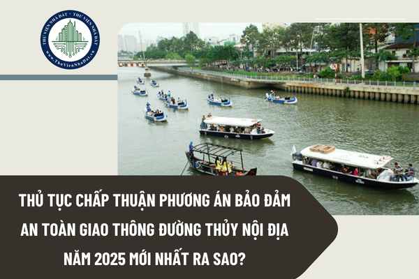 Thủ tục chấp thuận phương án bảo đảm an toàn giao thông đường thủy nội địa năm 2025 mới nhất ra sao?