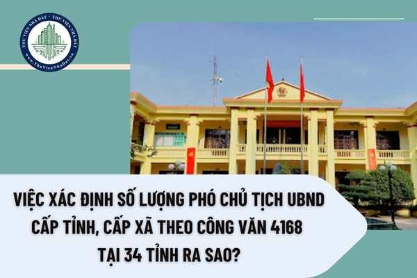 Việc xác định số lượng Phó Chủ tịch UBND cấp tỉnh, cấp xã theo Công văn 4168 tại 34 tỉnh ra sao?