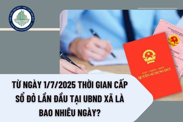 Từ ngày 1/7/2025 thời gian cấp Sổ đỏ lần đầu tại UBND xã là bao nhiêu ngày?