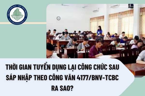 Thời gian tuyển dụng lại công chức sau sáp nhập theo Công văn 4177/BNV-TCBC ra sao?