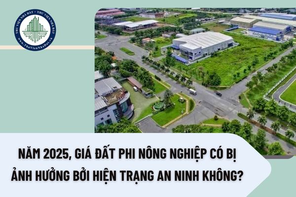 Năm 2025, giá đất phi nông nghiệp có bị ảnh hưởng bởi hiện trạng an ninh không?