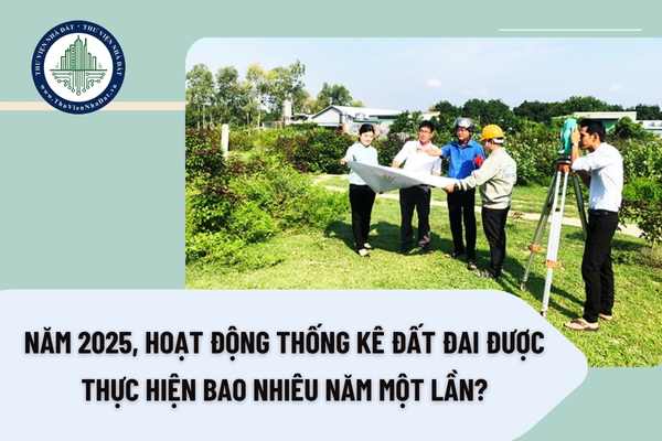 Năm 2025, hoạt động thống kê đất đai được thực hiện bao nhiêu năm một lần?