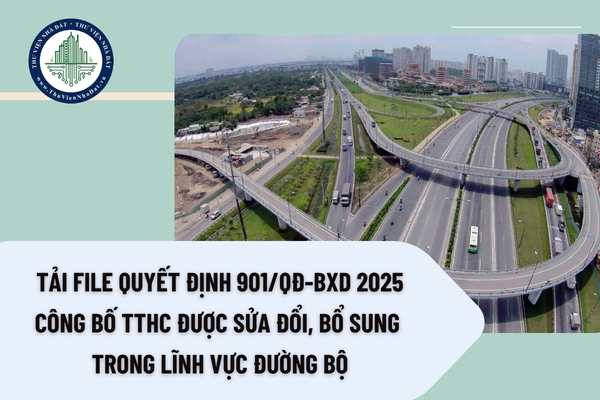Tải file Quyết định 901 QĐ BXD 2025 công bố TTHC được sửa đổi, bổ sung trong lĩnh vực đường bộ