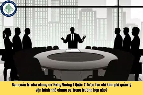 Ban quản trị nhà chung cư Hưng Vượng 1 Quận 7 được thu chi kinh phí quản lý vận hành nhà chung cư trong trường hợp nào?