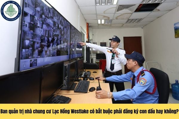 Ban quản trị nhà chung cư Lạc Hồng Westlake có bắt buộc phải đăng ký con dấu hay không?