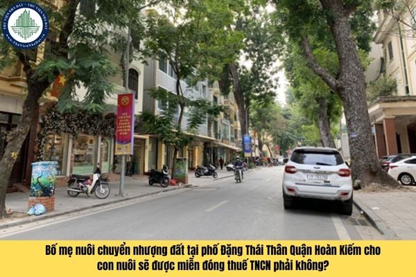 Bố mẹ nuôi chuyển nhượng đất tại phố Đặng Thái Thân Quận Hoàn Kiếm cho con nuôi sẽ được miễn đóng thuế TNCN phải không?