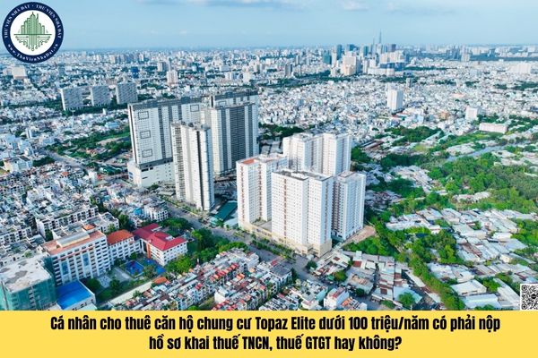 Cá nhân cho thuê căn hộ chung cư Topaz Elite dưới 100 triệu/năm có phải nộp hồ sơ khai thuế TNCN, thuế GTGT hay không?