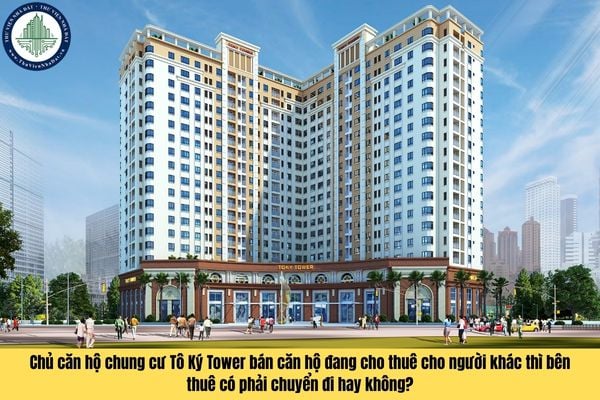 Chủ căn hộ chung cư Tô Ký Tower bán căn hộ đang cho thuê cho người khác thì bên thuê có phải chuyển đi hay không?