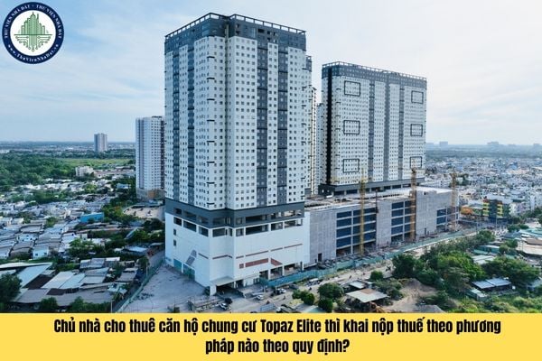 Chủ nhà cho thuê căn hộ chung cư Topaz Elite thì khai nộp thuế theo phương pháp nào theo quy định?
