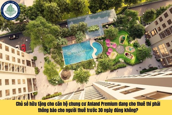 Chủ sở hữu tặng cho căn hộ chung cư Anland Premium đang cho thuê thì phải thông báo cho người thuê trước 30 ngày đúng không?