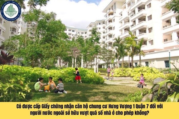 Có được cấp Giấy chứng nhận căn hộ chung cư Hưng Vượng 1 Quận 7 đối với người nước ngoài sở hữu vượt quá số nhà ở cho phép không?