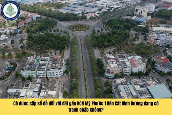 Có được cấp sổ đỏ đối với đất gần KCN Mỹ Phước 1 Bến Cát Bình Dương đang có tranh chấp không?